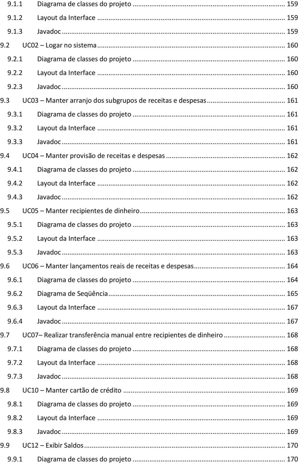 .. 163 9.5.1 Diagrama de classes do projeto... 163 9.5.2 Layout da Interface... 163 9.5.3 Javadoc... 163 9.6 UC06 Manter lançamentos reais de receitas e despesas... 164 9.6.1 Diagrama de classes do projeto... 164 9.6.2 Diagrama de Seqüência.