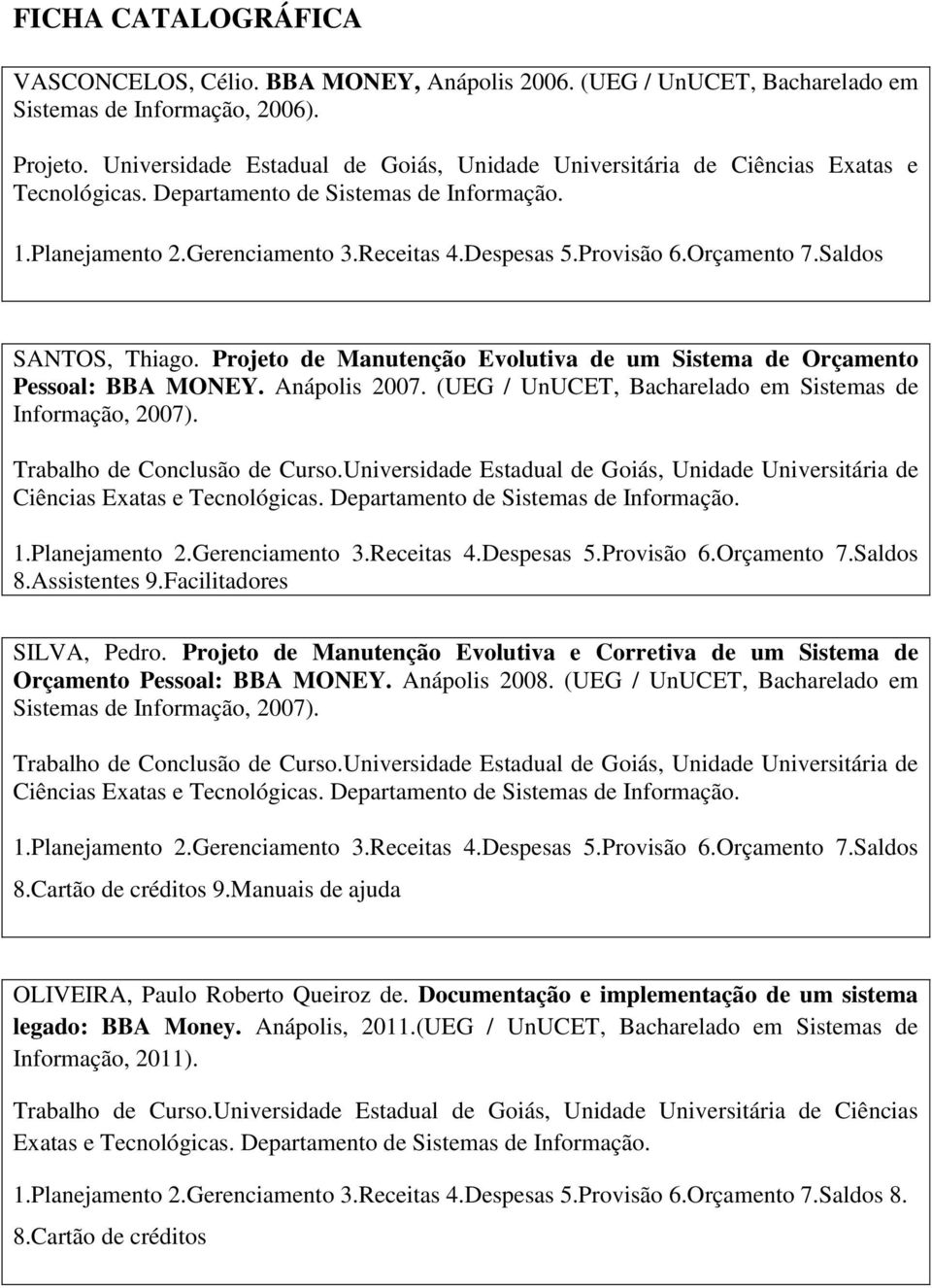 Orçamento 7.Saldos SANTOS, Thiago. Projeto de Manutenção Evolutiva de um Sistema de Orçamento Pessoal: BBA MONEY. Anápolis 2007. (UEG / UnUCET, Bacharelado em Sistemas de Informação, 2007).