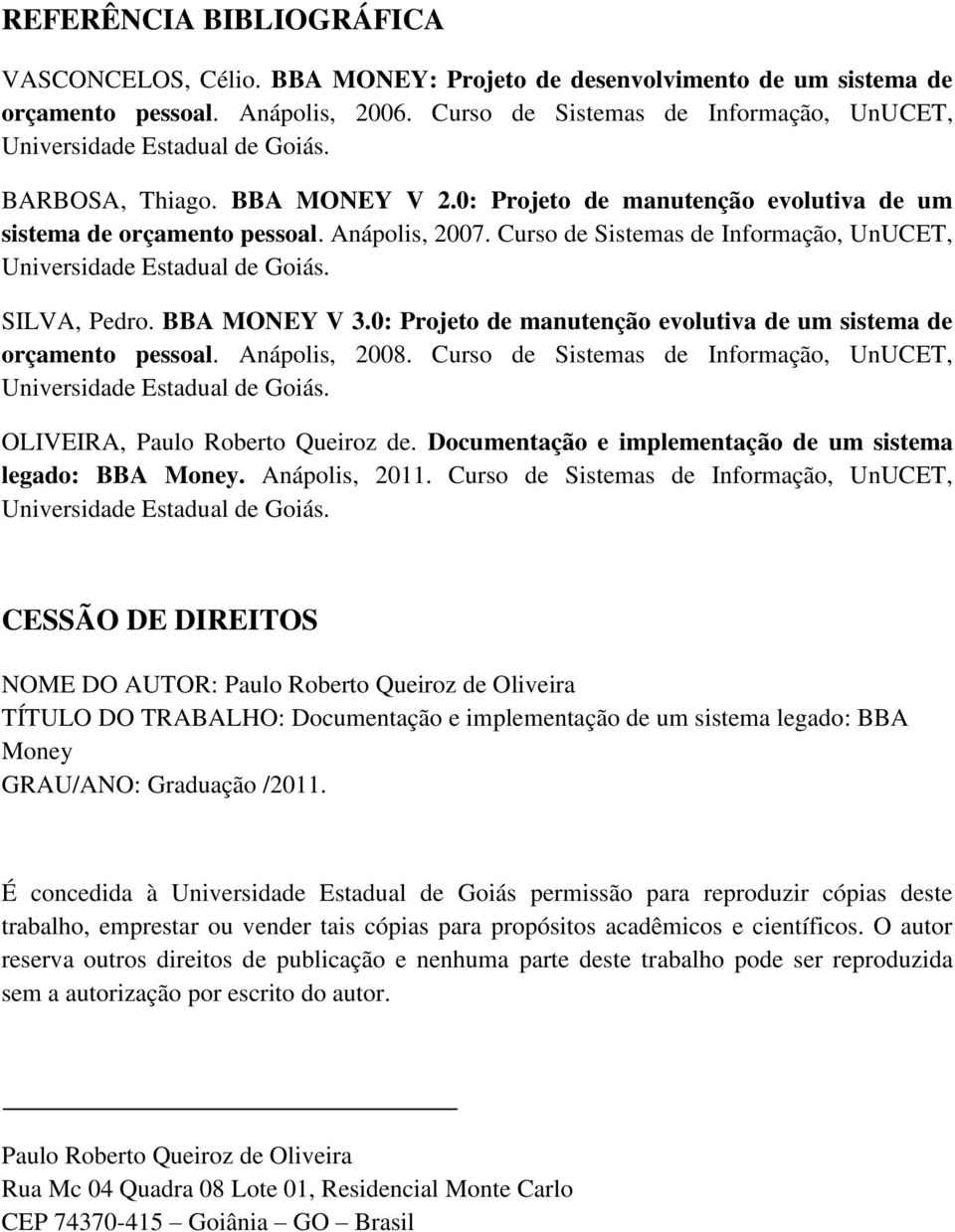 Curso de Sistemas de Informação, UnUCET, Universidade Estadual de Goiás. SILVA, Pedro. BBA MONEY V 3.0: Projeto de manutenção evolutiva de um sistema de orçamento pessoal. Anápolis, 2008.