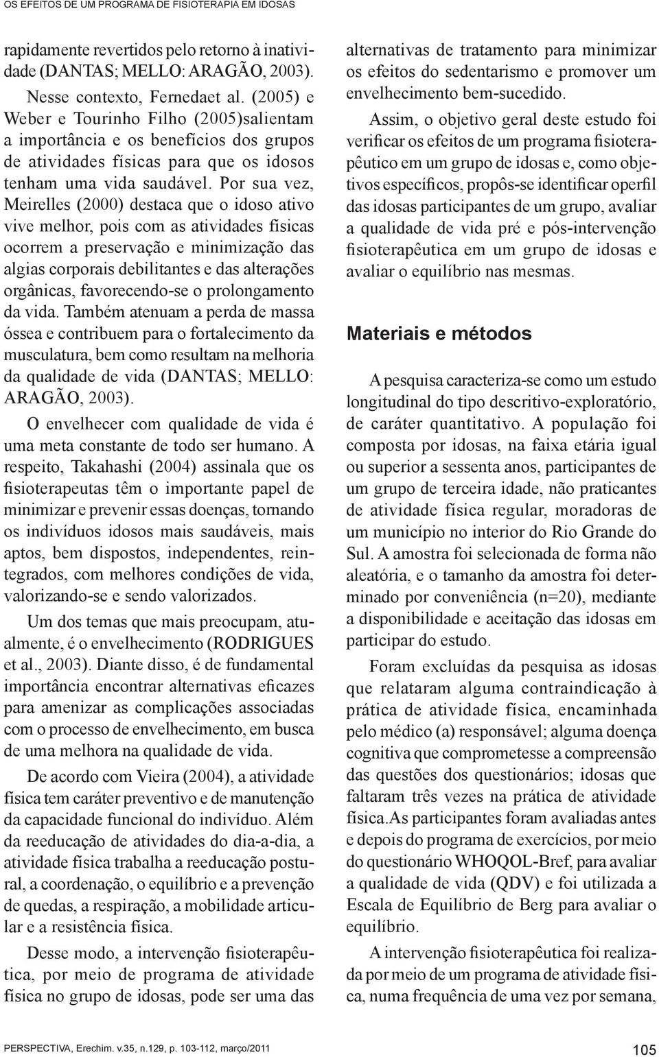 Por sua vez, Meirelles (2000) destaca que o idoso ativo vive melhor, pois com as atividades físicas ocorrem a preservação e minimização das algias corporais debilitantes e das alterações orgânicas,