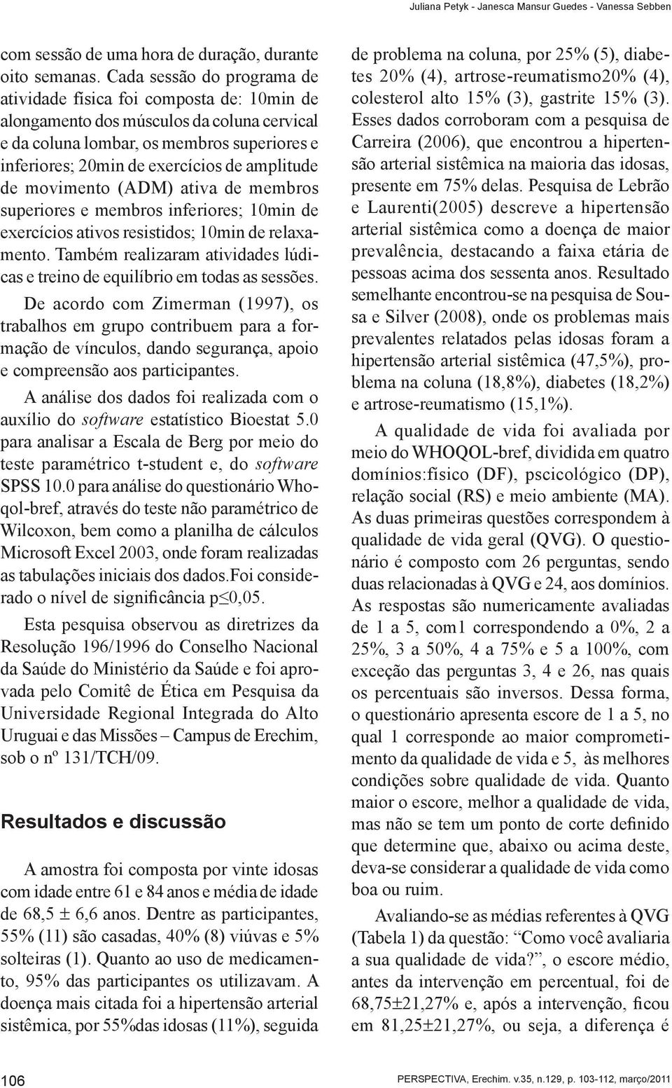 amplitude de movimento (ADM) ativa de membros superiores e membros inferiores; 10min de exercícios ativos resistidos; 10min de relaxamento.