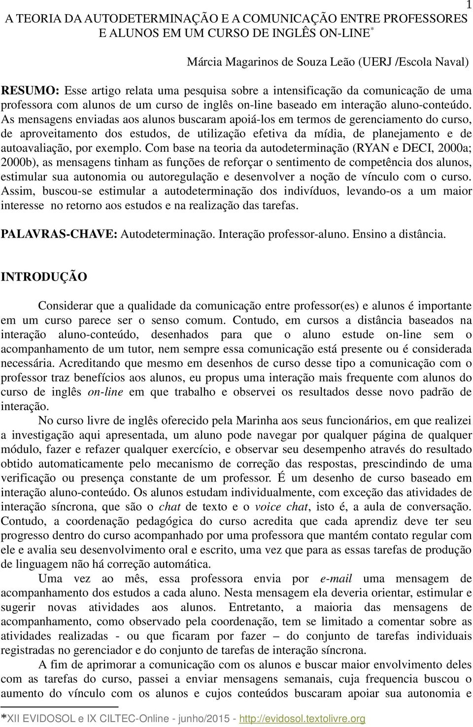 As mensagens enviadas aos alunos buscaram apoiá-los em termos de gerenciamento do curso, de aproveitamento dos estudos, de utilização efetiva da mídia, de planejamento e de autoavaliação, por exemplo.