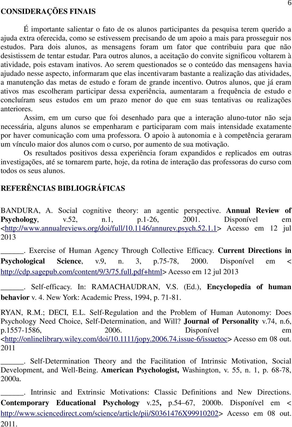 Para outros alunos, a aceitação do convite significou voltarem à atividade, pois estavam inativos.