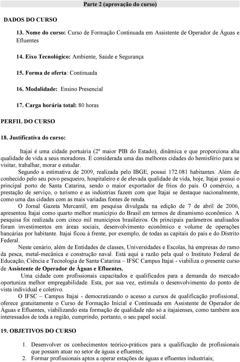 Justificativa do curso: Itajaí é uma cidade portuária (2º maior PIB do Estado), dinâmica e que proporciona alta qualidade de vida a seus moradores.