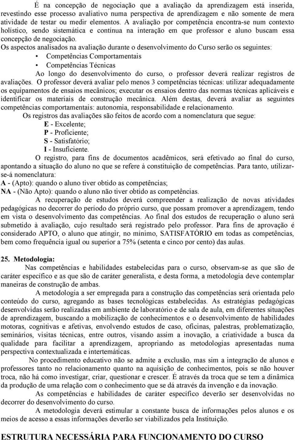 Os aspectos analisados na avaliação durante o desenvolvimento do Curso serão os seguintes: Competências Comportamentais Competências Técnicas Ao longo do desenvolvimento do curso, o professor deverá