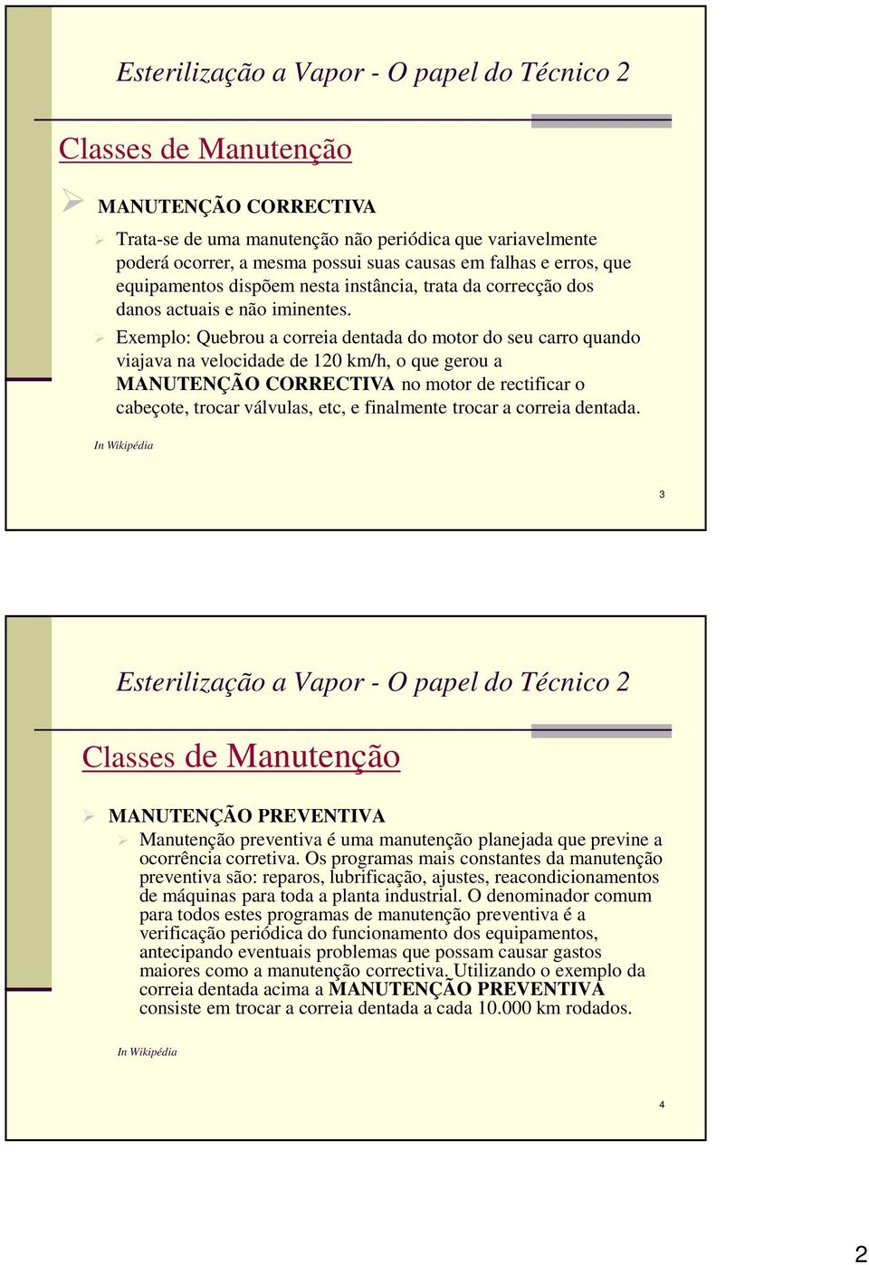 Exemplo: Quebrou a correia dentada do motor do seu carro quando viajava na velocidade de 120 km/h, o que gerou a MANUTENÇÃO CORRECTIVA no motor de rectificar o cabeçote, trocar válvulas, etc, e