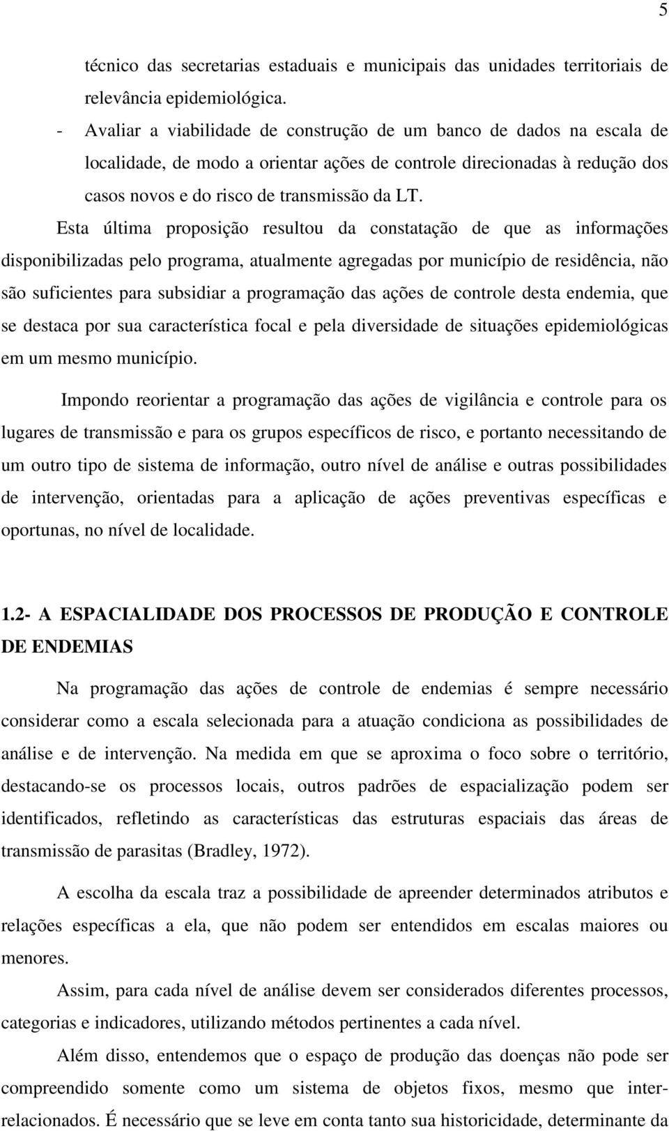 Esta última proposição resultou da constatação de que as informações disponibilizadas pelo programa, atualmente agregadas por município de residência, não são suficientes para subsidiar a programação