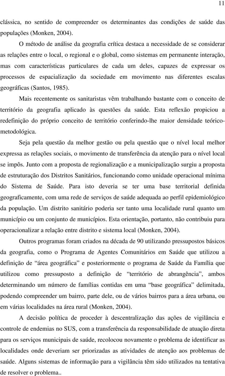 particulares de cada um deles, capazes de expressar os processos de espacialização da sociedade em movimento nas diferentes escalas geográficas (Santos, 1985).