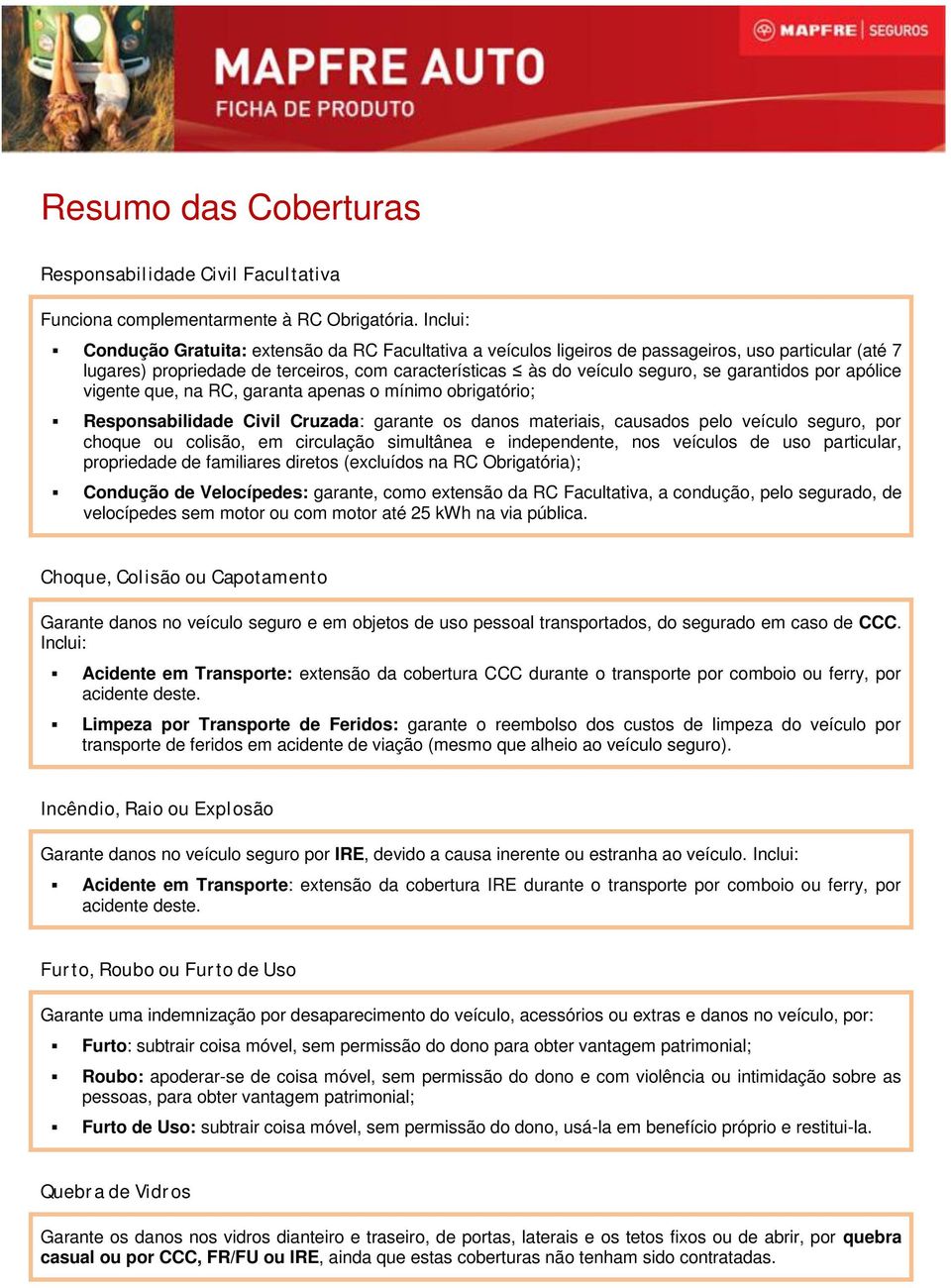 garantidos por apólice vigente que, na RC, garanta apenas o mínimo obrigatório; Responsabilidade Civil Cruzada: garante os danos materiais, causados pelo veículo seguro, por choque ou colisão, em