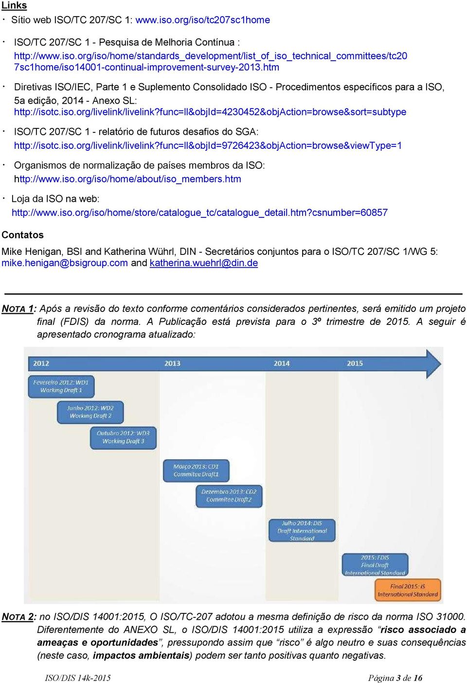 func=ll&objid=4230452&objaction=browse&sort=subtype ISO/TC 207/SC 1 - relatório de futuros desafios do SGA: http://isotc.iso.org/livelink/livelink?