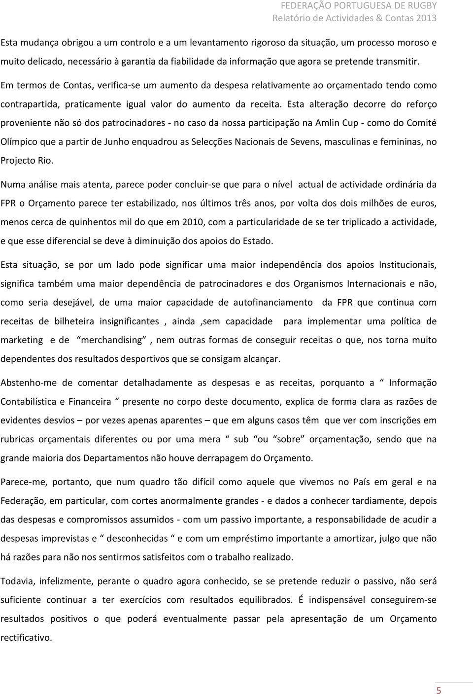 Em termos de Contas, verifica-se um aumento da despesa relativamente ao orçamentado tendo como contrapartida, praticamente igual valor do aumento da receita.