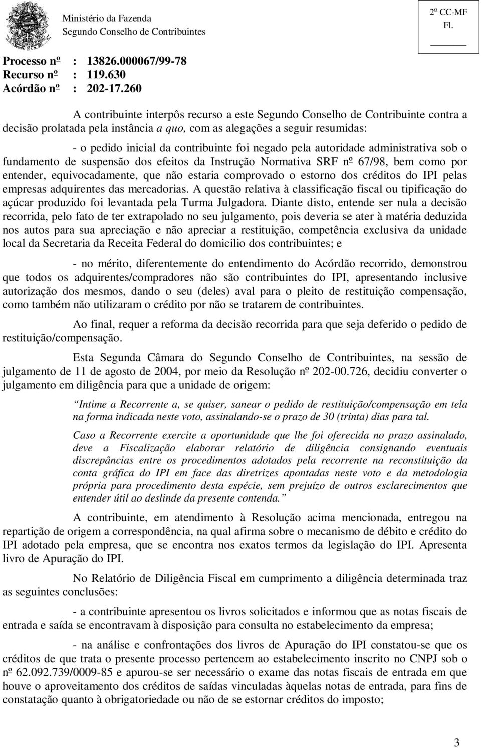 créditos do IPI pelas empresas adquirentes das mercadorias. A questão relativa à classificação fiscal ou tipificação do açúcar produzido foi levantada pela Turma Julgadora.