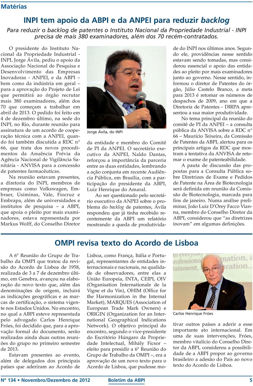 O presidente do Instituto Nacional da Propriedade Industrial - INPI, Jorge Ávila, pediu o apoio da Associação Nacional de Pesquisa e Desenvolvimento das Empresas Inovadoras - ANPEI, e da ABPI bem