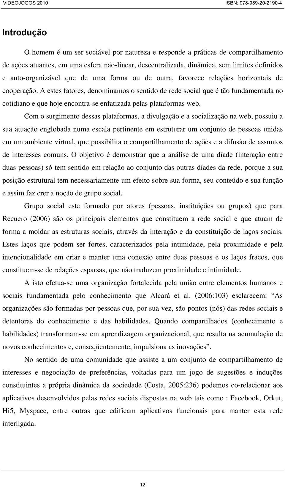 A estes fatores, denominamos o sentido de rede social que é tão fundamentada no cotidiano e que hoje encontra-se enfatizada pelas plataformas web.