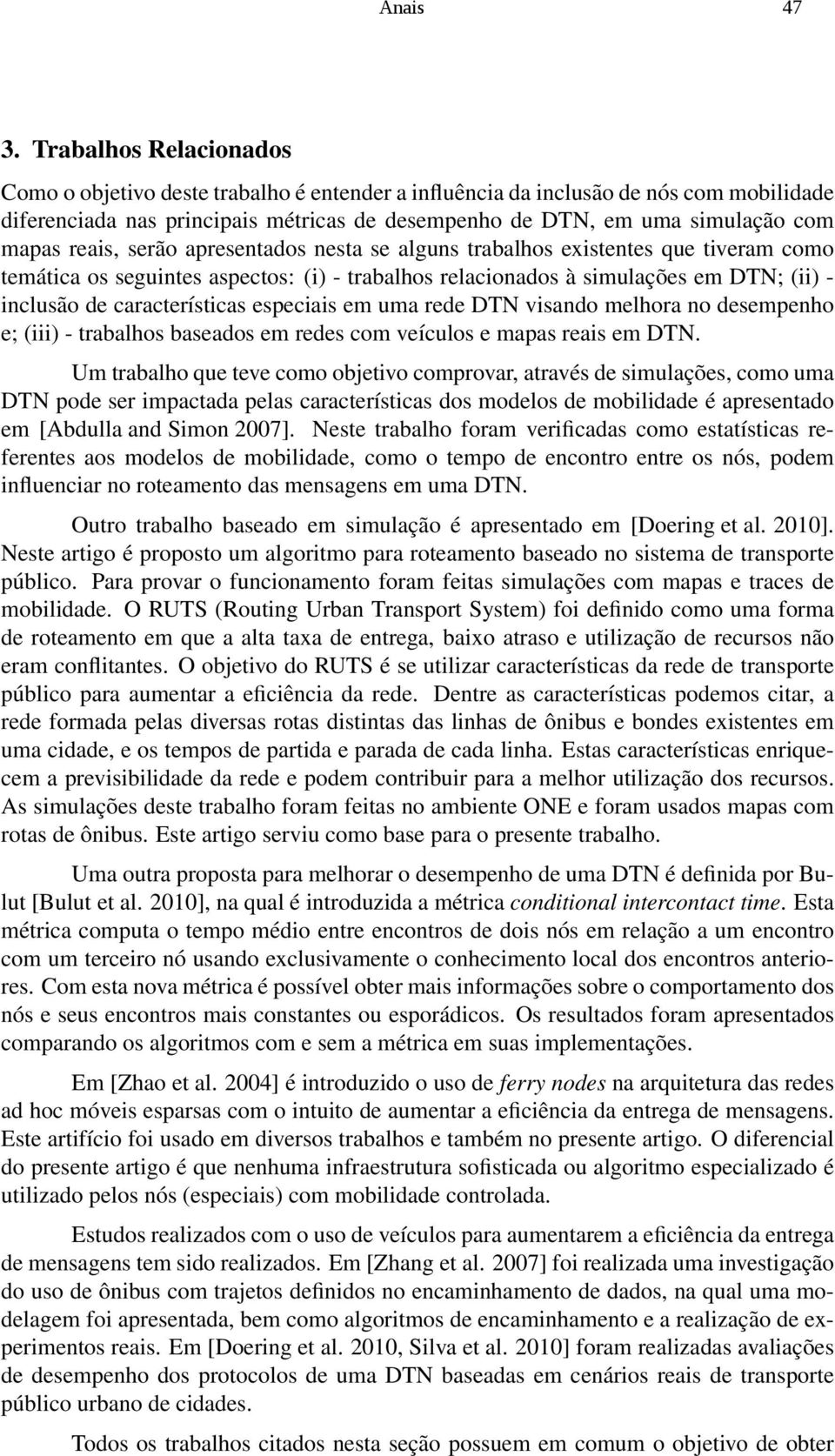 reais, serão apresentados nesta se alguns trabalhos existentes que tiveram como temática os seguintes aspectos: (i) - trabalhos relacionados à simulações em DTN; (ii) - inclusão de características