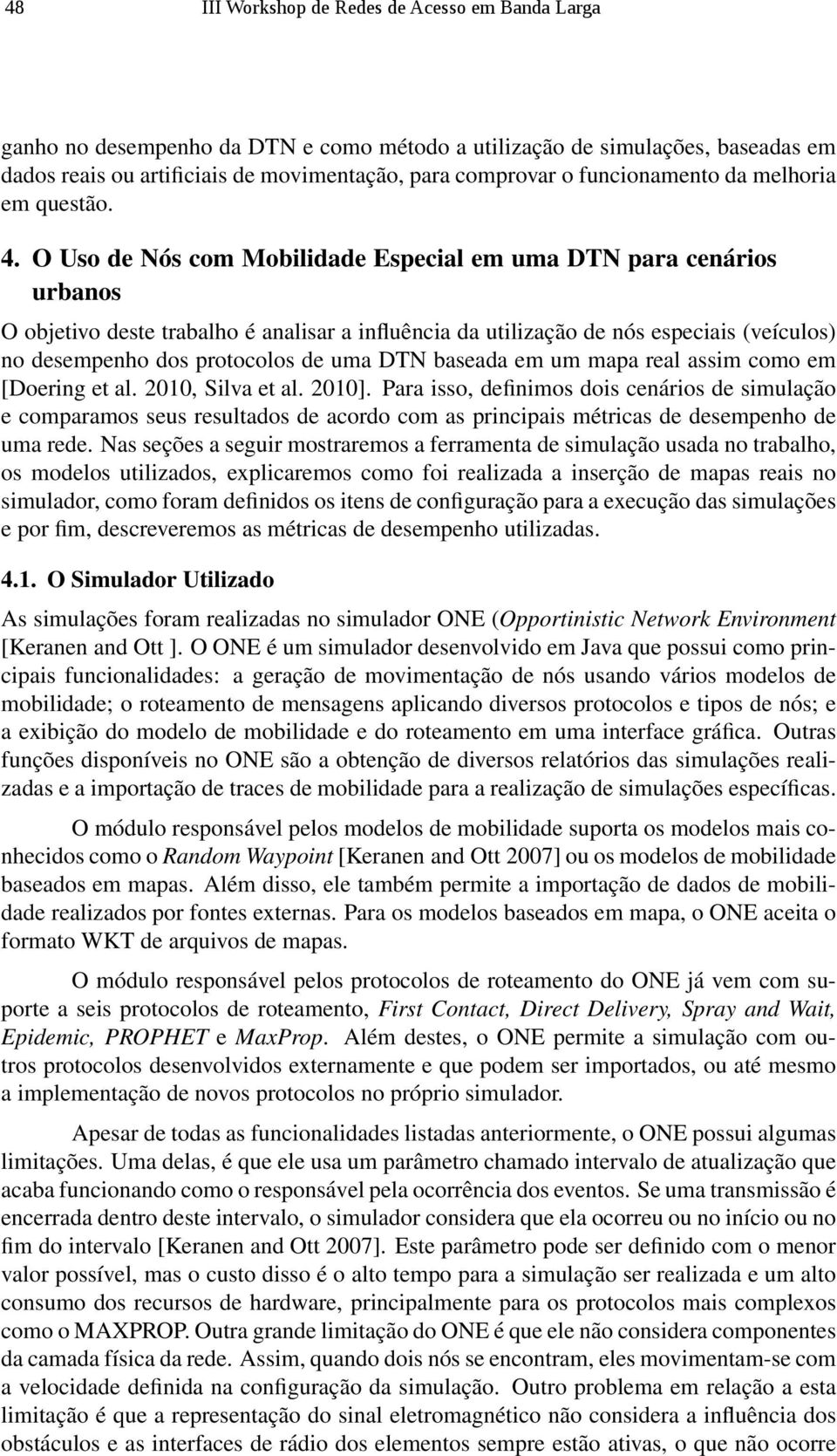 O Uso de Nós com Mobilidade Especial em uma DTN para cenários urbanos O objetivo deste trabalho é analisar a influência da utilização de nós especiais (veículos) no desempenho dos protocolos de uma