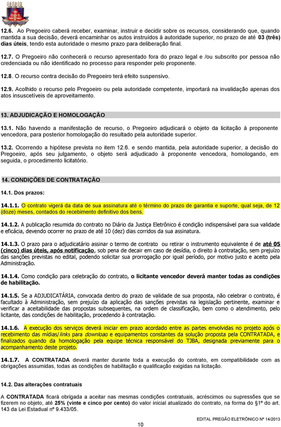 O Pregoeiro não conhecerá o recurso apresentado fora do prazo legal e /ou subscrito por pessoa não credenciada ou não identificado no processo para responder pelo proponente. 12.8.