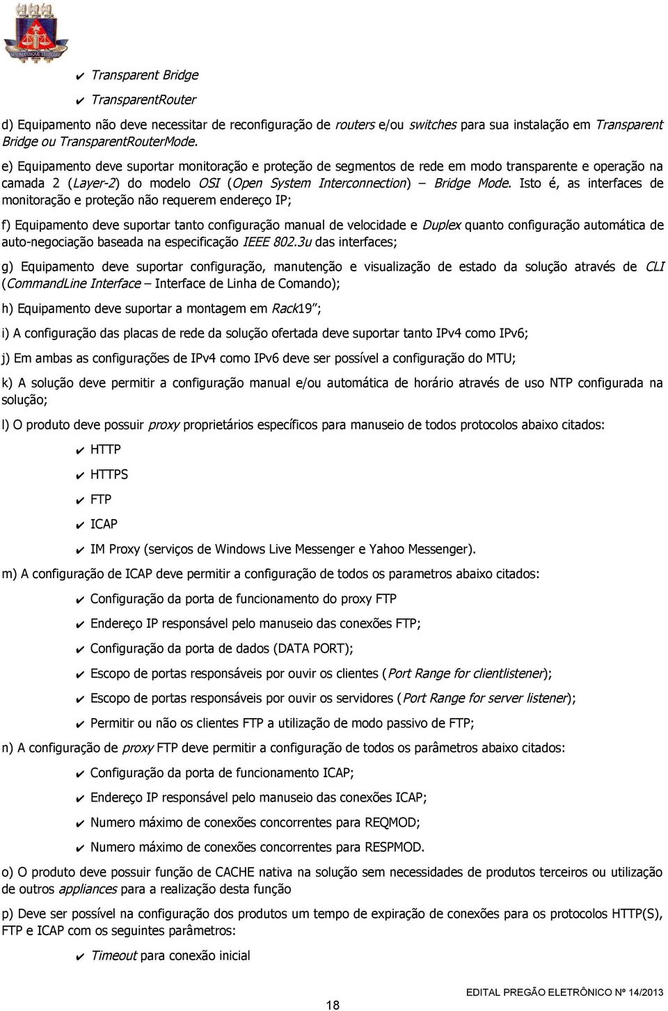 Isto é, as interfaces de monitoração e proteção não requerem endereço IP; f) Equipamento deve suportar tanto configuração manual de velocidade e Duplex quanto configuração automática de