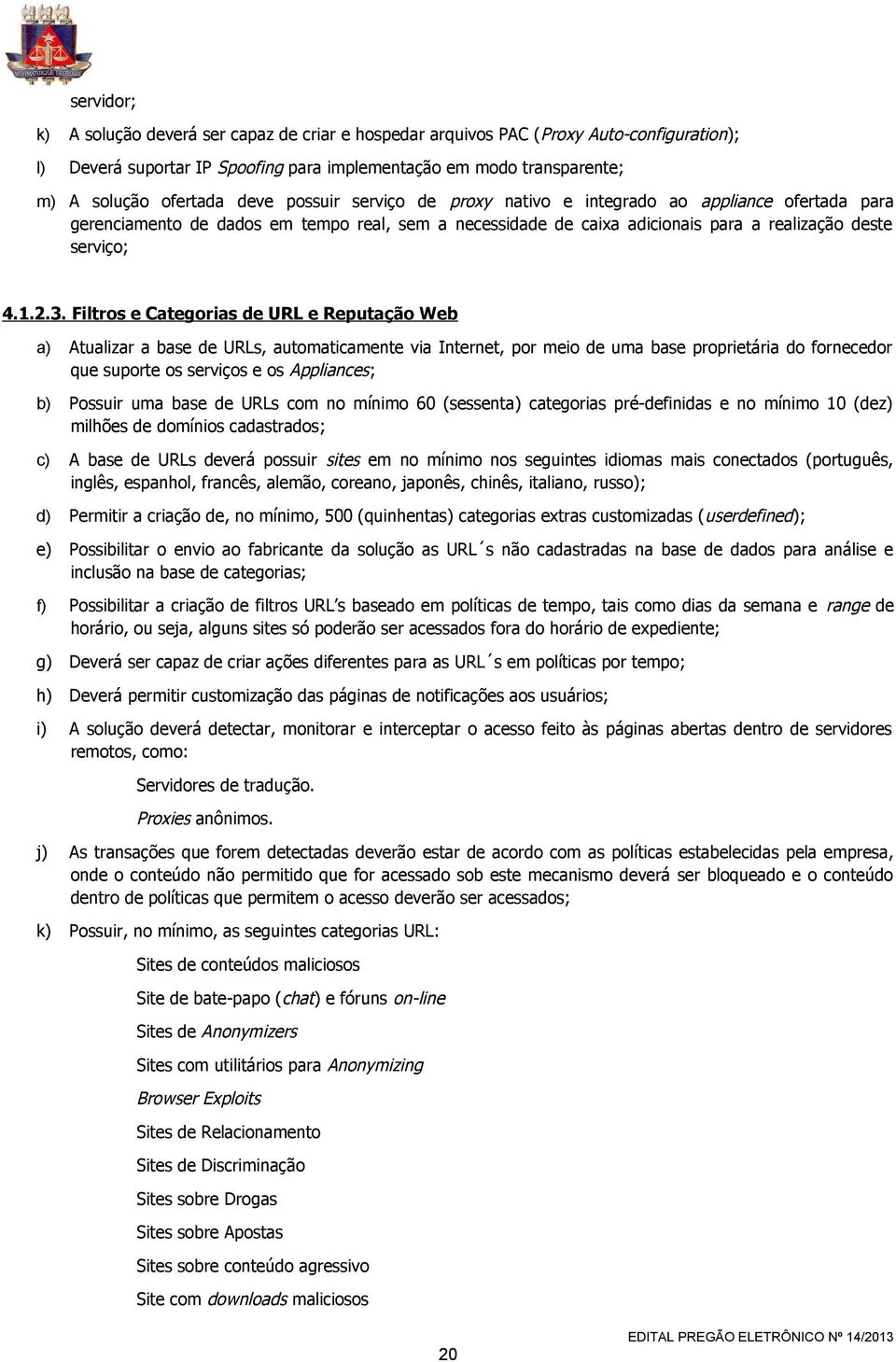 Filtros e Categorias de URL e Reputação Web a) Atualizar a base de URLs, automaticamente via Internet, por meio de uma base proprietária do fornecedor que suporte os serviços e os Appliances; b)