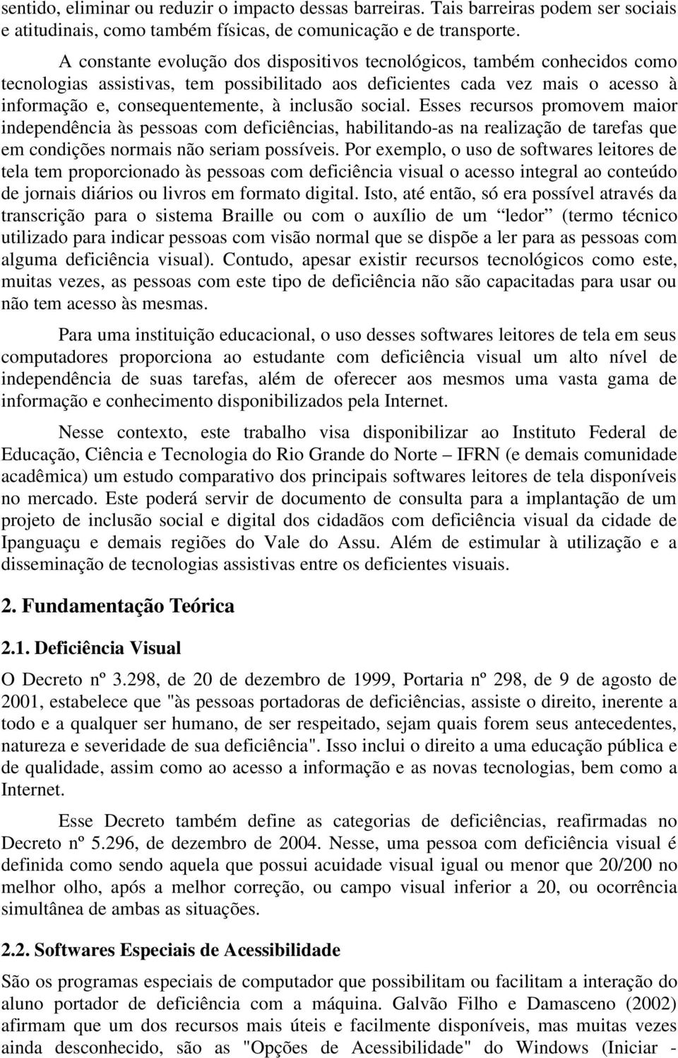 inclusão social. Esses recursos promovem maior independência às pessoas com deficiências, habilitando-as na realização de tarefas que em condições normais não seriam possíveis.