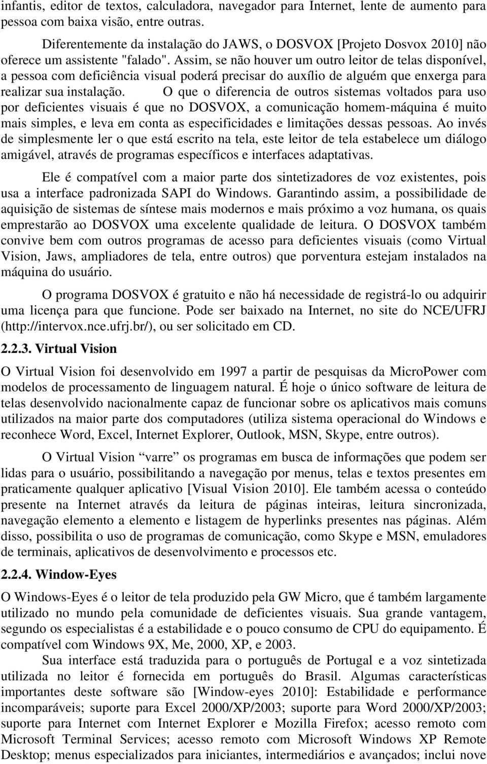 Assim, se não houver um outro leitor de telas disponível, a pessoa com deficiência visual poderá precisar do auxílio de alguém que enxerga para realizar sua instalação.