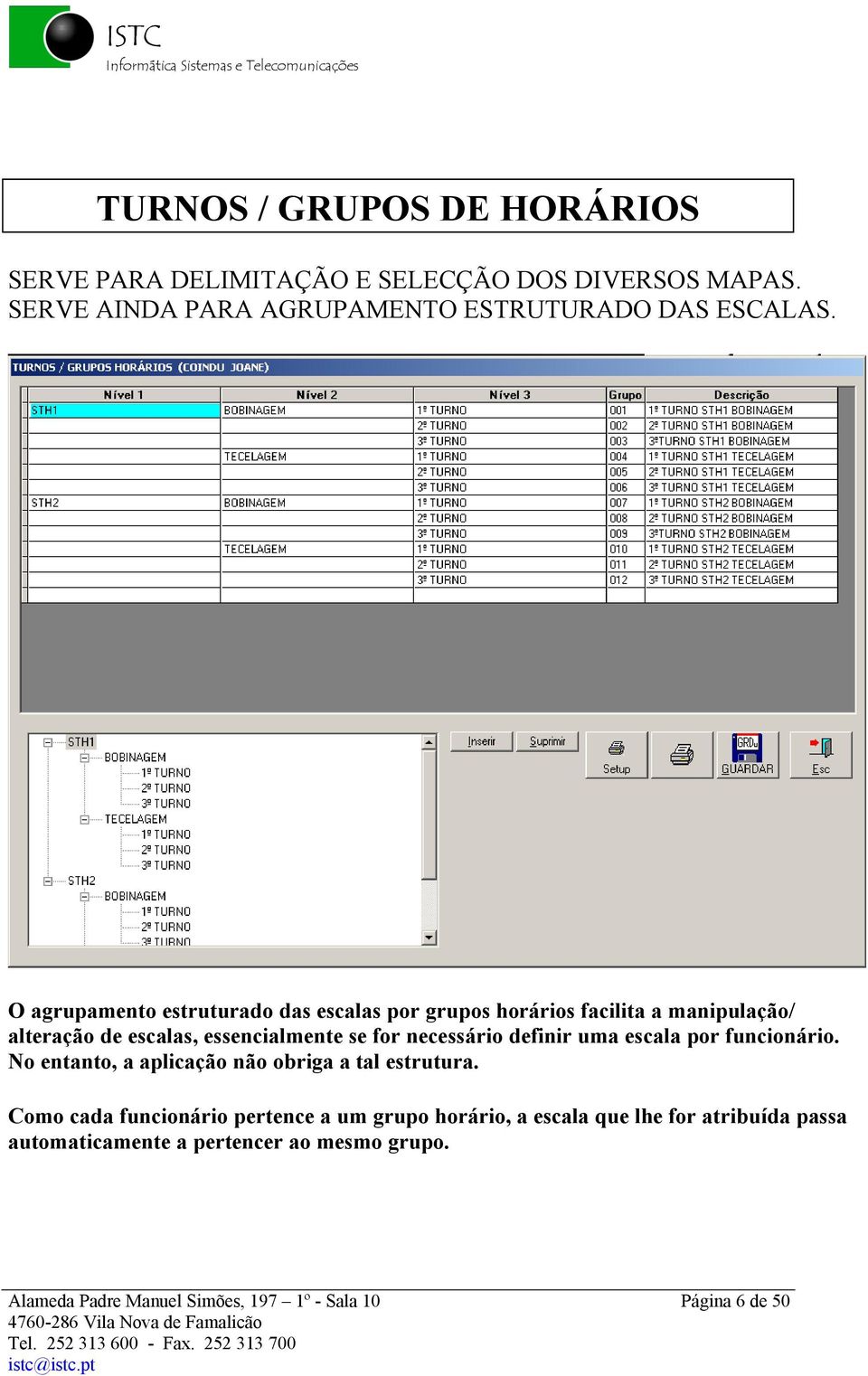 O agrupamento estruturado das escalas por grupos horçrios facilita a manipulaäåo/ alteraäåo de escalas, essencialmente se for