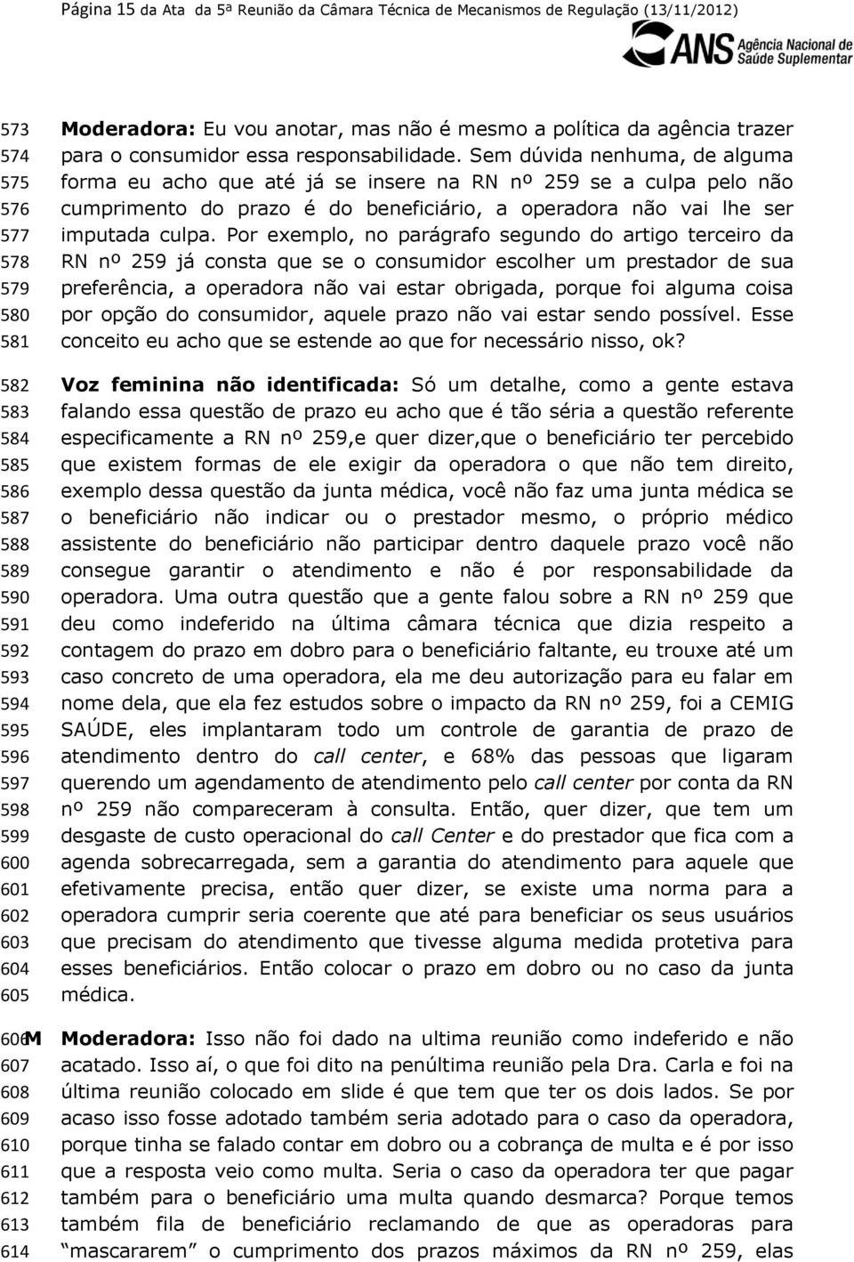 Sem dúvida nenhuma, de alguma forma eu acho que até já se insere na RN nº 259 se a culpa pelo não cumprimento do prazo é do beneficiário, a operadora não vai lhe ser imputada culpa.