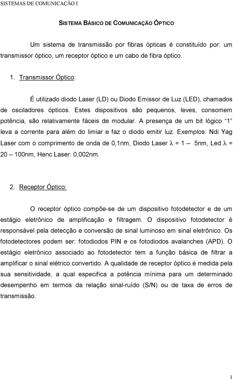 Estes dispositivos são pequenos, leves, consomem potência, são relativamente fáceis de modular. A presença de um bit lógico 1 leva a corrente para além do limiar e faz o diodo emitir luz.