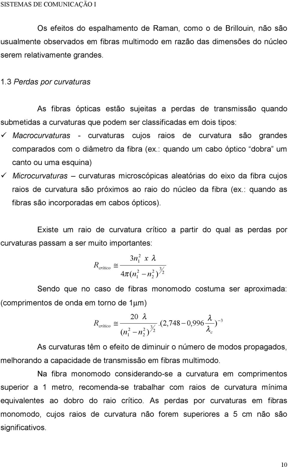 Macrocurvaturas - curvaturas cujos raios de curvatura são grandes comparados com o diâmetro da fibra (ex.: quando um cabo óptico dobra um canto ou uma esquina)!