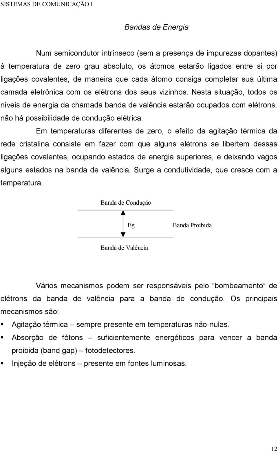 Nesta situação, todos os níveis de energia da chamada banda de valência estarão ocupados com elétrons, não há possibilidade de condução elétrica.