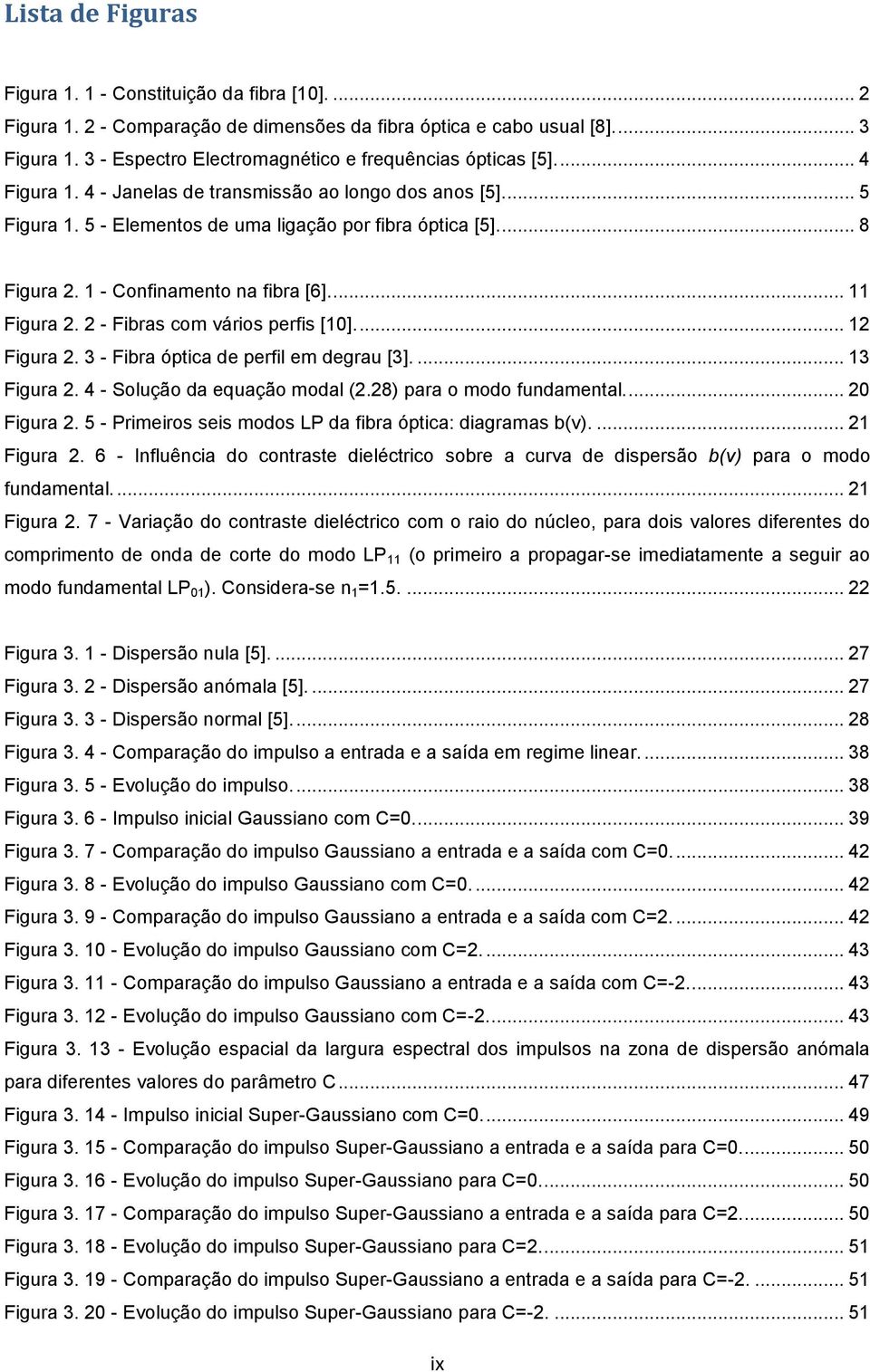 ... 3 Figura. 4 - Solução da equação odal.8 para o odo fundaenal.... Figura. 5 - Prieiros seis odos LP da fibra ópica: diagraas bv.... Figura. 6 - Influência do conrase dielécrico sobre a curva de dispersão bv para o odo fundaenal.