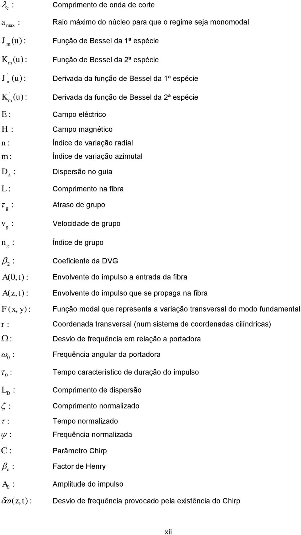 Araso de grupo g v : Velocidade de grupo g n : Índice de grupo g : Coeficiene da DVG A, : Envolvene do ipulso a enrada da fibra A, : Envolvene do ipulso que se propaga na fibra F x, y : Função odal