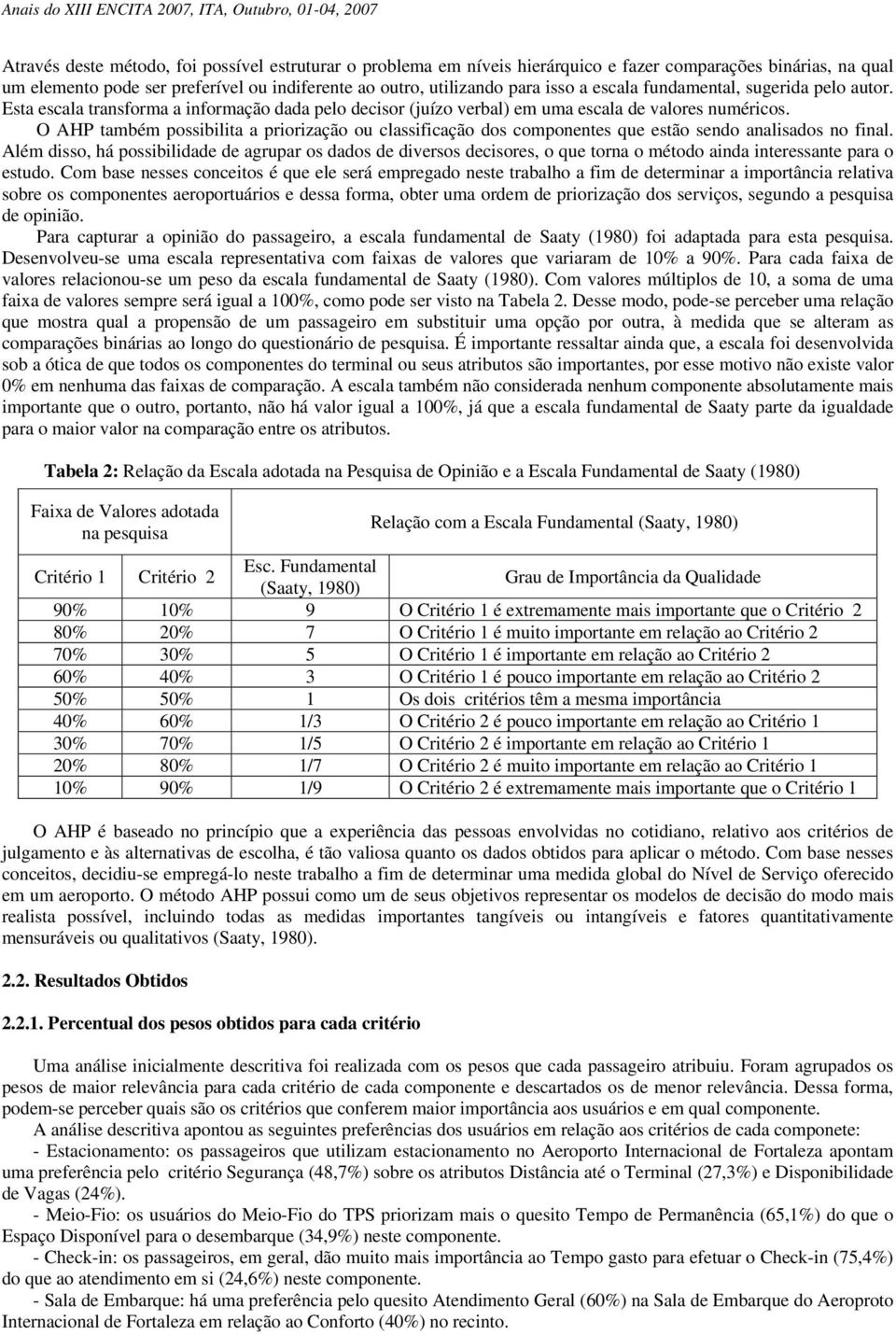 O AHP também possibilita a priorização ou classificação dos componentes que estão sendo analisados no final.