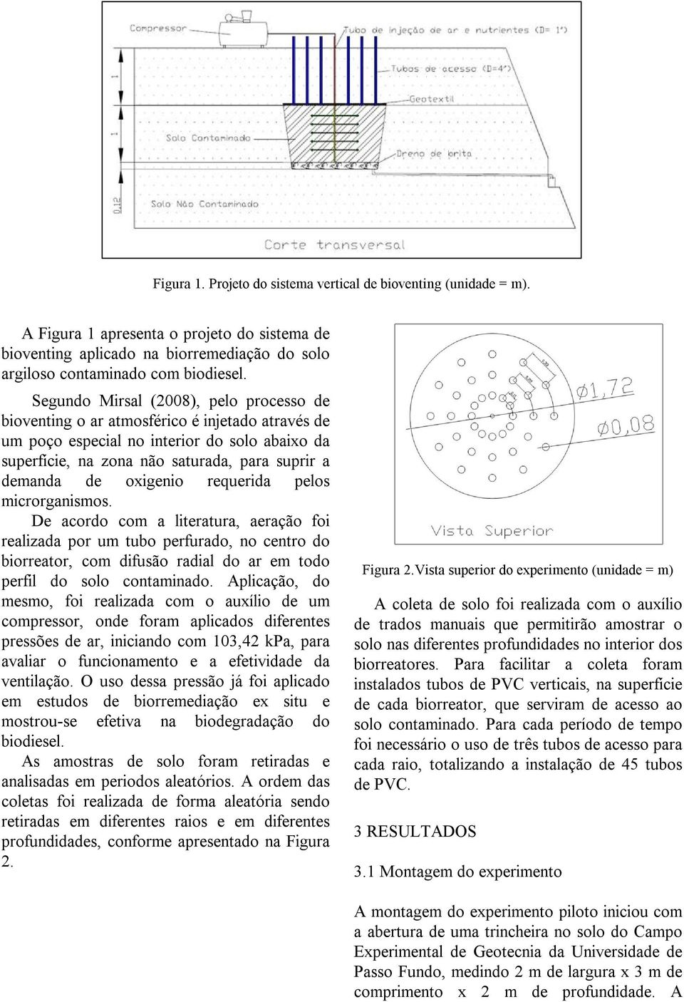 oxigenio requerida pelos microrganismos. De acordo com a literatura, aeração foi realizada por um tubo perfurado, no centro do biorreator, com difusão radial do ar em todo perfil do solo contaminado.