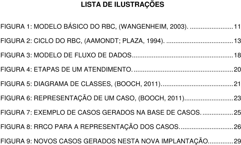 ..18 FIGURA 4: ETAPAS DE UM ATENDIMENTO...20 FIGURA 5: DIAGRAMA DE CLASSES, (BOOCH, 2011).