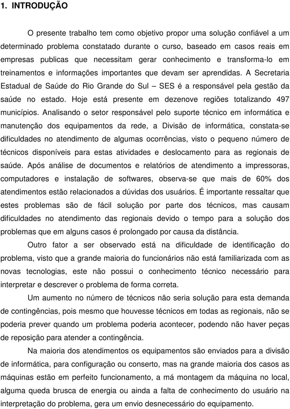 A Secretaria Estadual de Saúde do Rio Grande do Sul SES é a responsável pela gestão da saúde no estado. Hoje está presente em dezenove regiões totalizando 497 municípios.