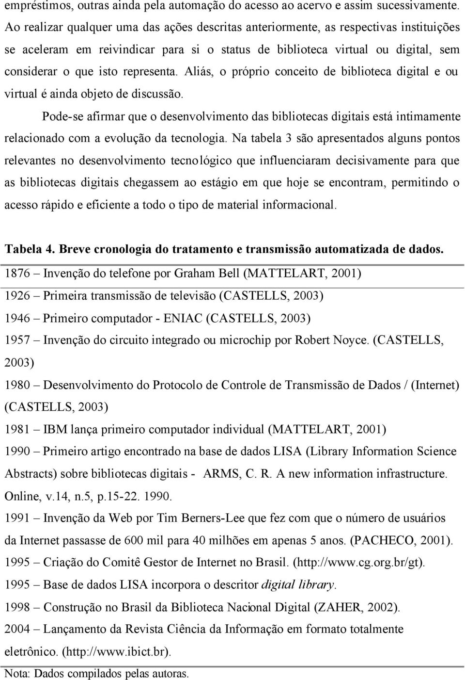 representa. Aliás, o próprio conceito de biblioteca digital e ou virtual é ainda objeto de discussão.