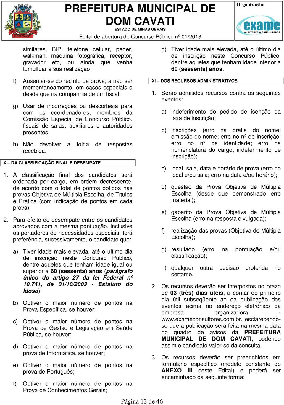 Comissão Especial de Concurso Público, fiscais de salas, auxiliares e autoridades presentes; h) Não devolver a folha de respostas recebida. X DA CLASSIFICAÇÃO FINAL E DESEMPATE 1.