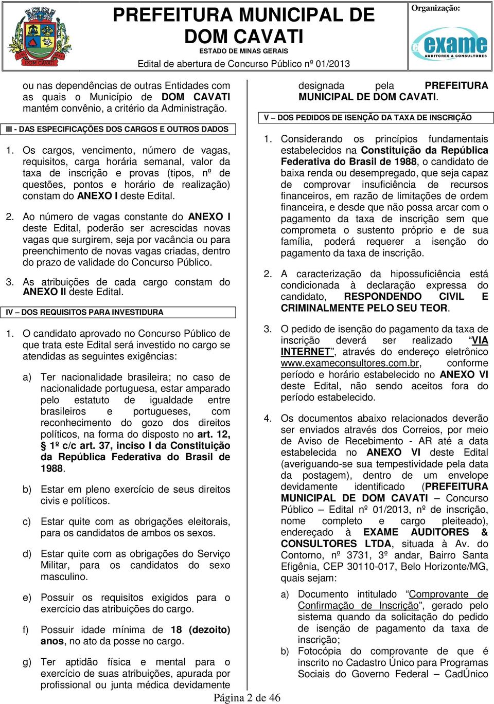 Os cargos, vencimento, número de vagas, requisitos, carga horária semanal, valor da taxa de inscrição e provas (tipos, nº de questões, pontos e horário de realização) constam do ANEXO I deste Edital.