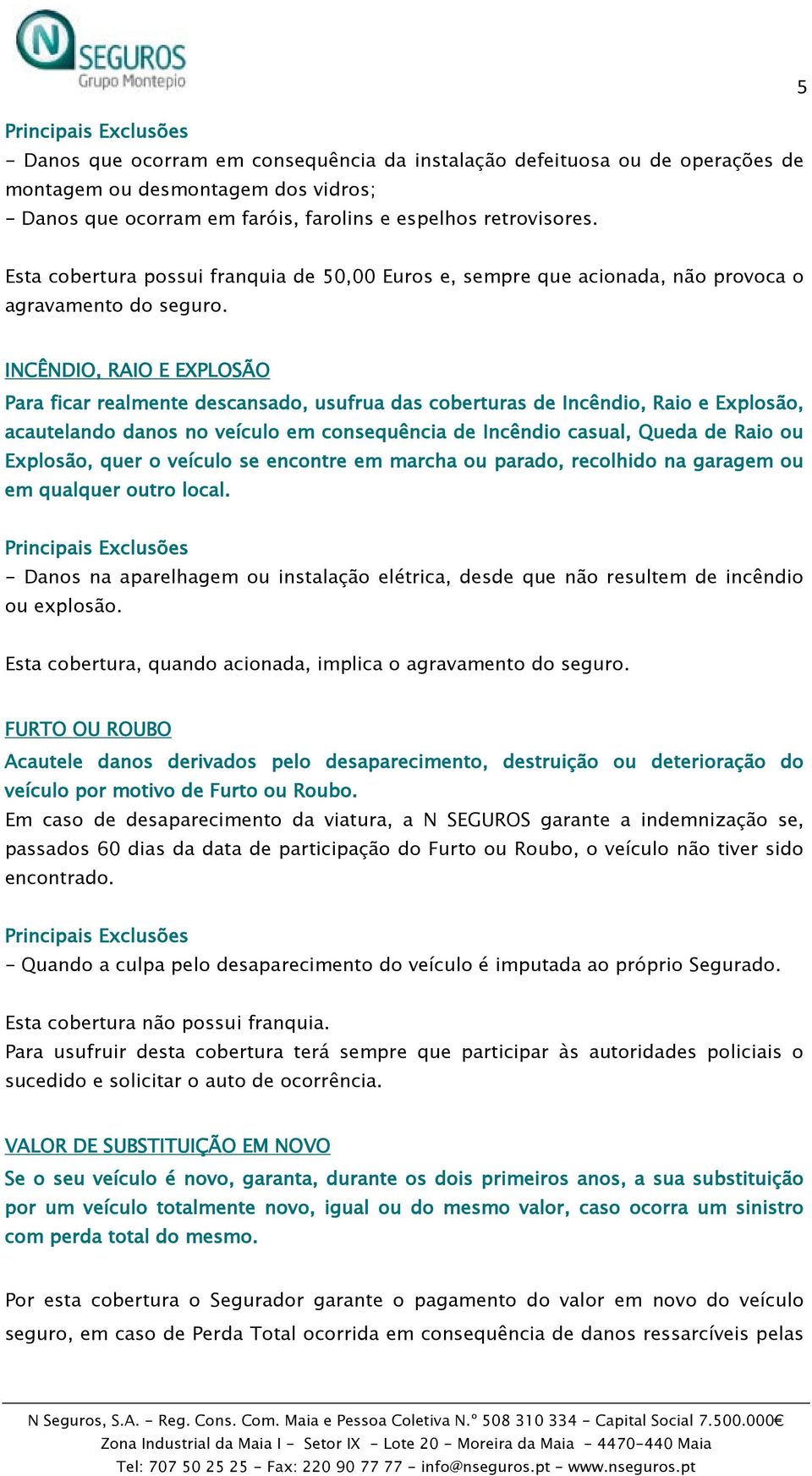 INCÊNDIO, RAIO E EXPLOSÃO Para ficar realmente descansado, usufrua das coberturas de Incêndio, Raio e Explosão, acautelando danos no veículo em consequência de Incêndio casual, Queda de Raio ou