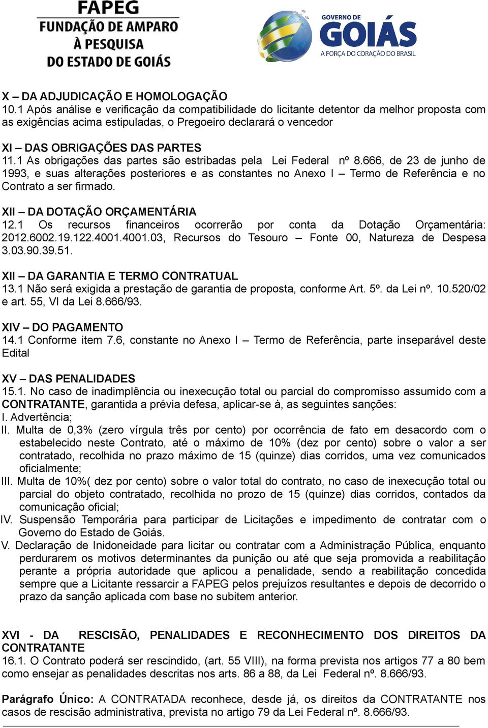 1 As obrigações das partes são estribadas pela Lei Federal nº 8.666, de 23 de junho de 1993, e suas alterações posteriores e as constantes no Anexo I Termo de Referência e no Contrato a ser firmado.