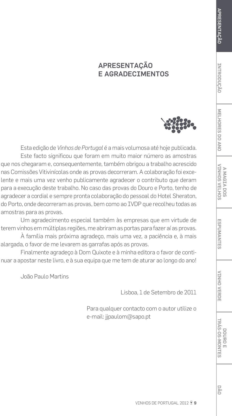 A colaboração foi excelente e mais uma vez venho publicamente agradecer o contributo que deram para a execução deste trabalho.