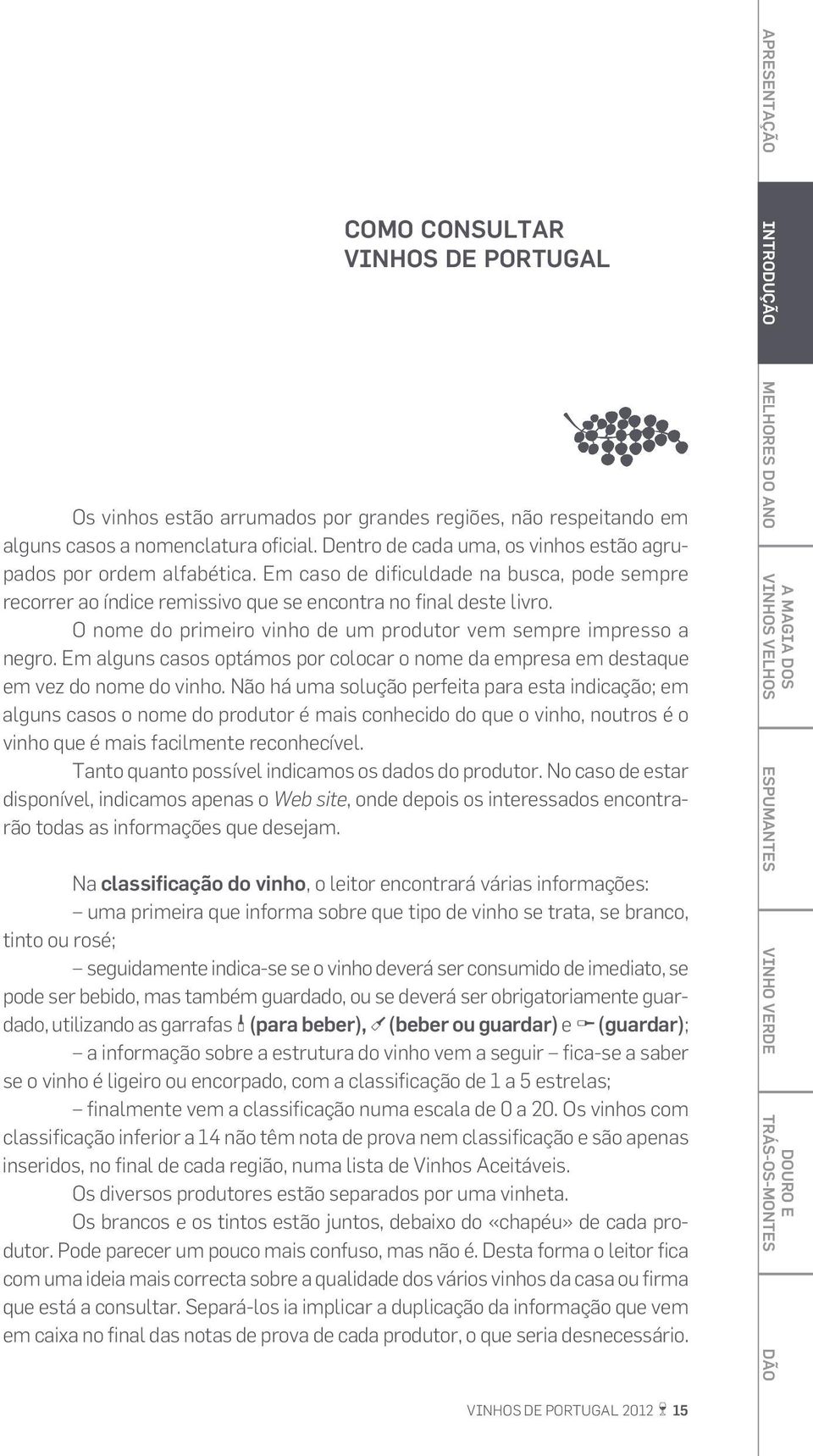 O nome do primeiro vinho de um produtor vem sempre impresso a negro. Em alguns casos optámos por colocar o nome da empresa em destaque em vez do nome do vinho.