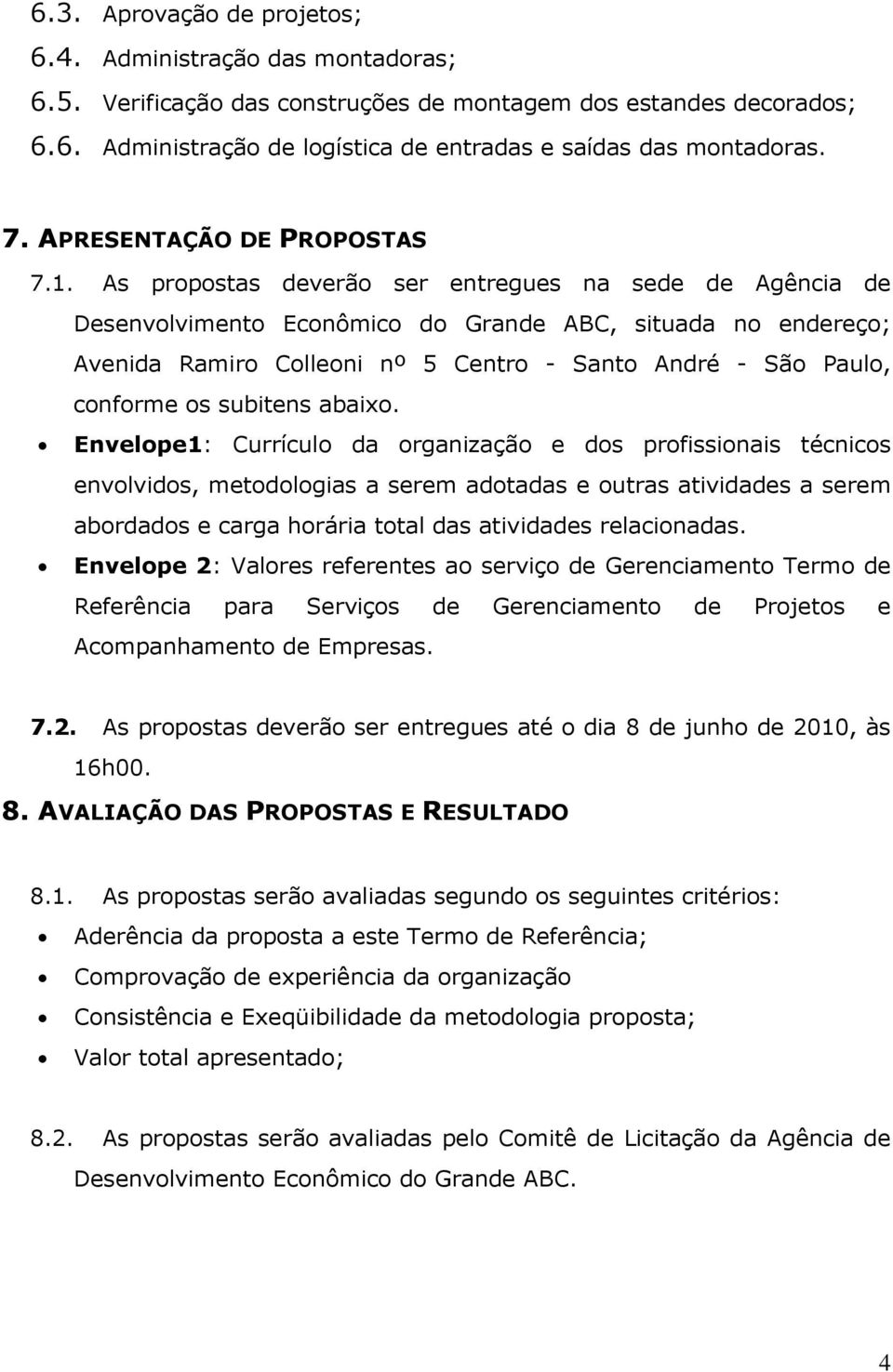 As propostas deverão ser entregues na sede de Agência de Desenvolvimento Econômico do Grande ABC, situada no endereço; Avenida Ramiro Colleoni nº 5 Centro - Santo André - São Paulo, conforme os