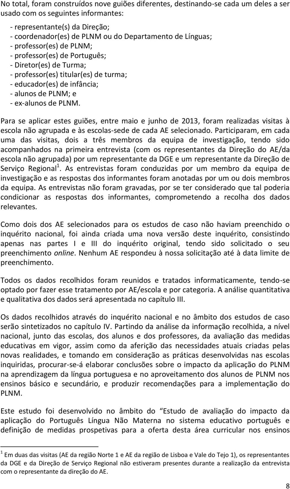 Para se aplicar estes guiões, entre maio e junho de 2013, foram realizadas visitas à escola não agrupada e às escolas-sede de cada AE selecionado.