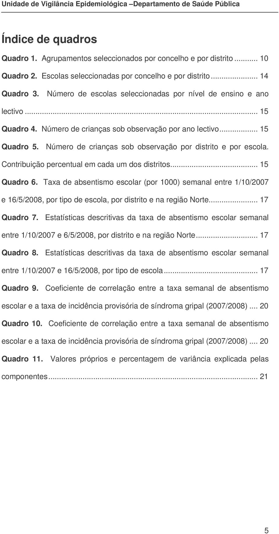 Número de crianças sob observação por distrito e por escola. Contribuição percentual em cada um dos distritos... 15 Quadro 6.