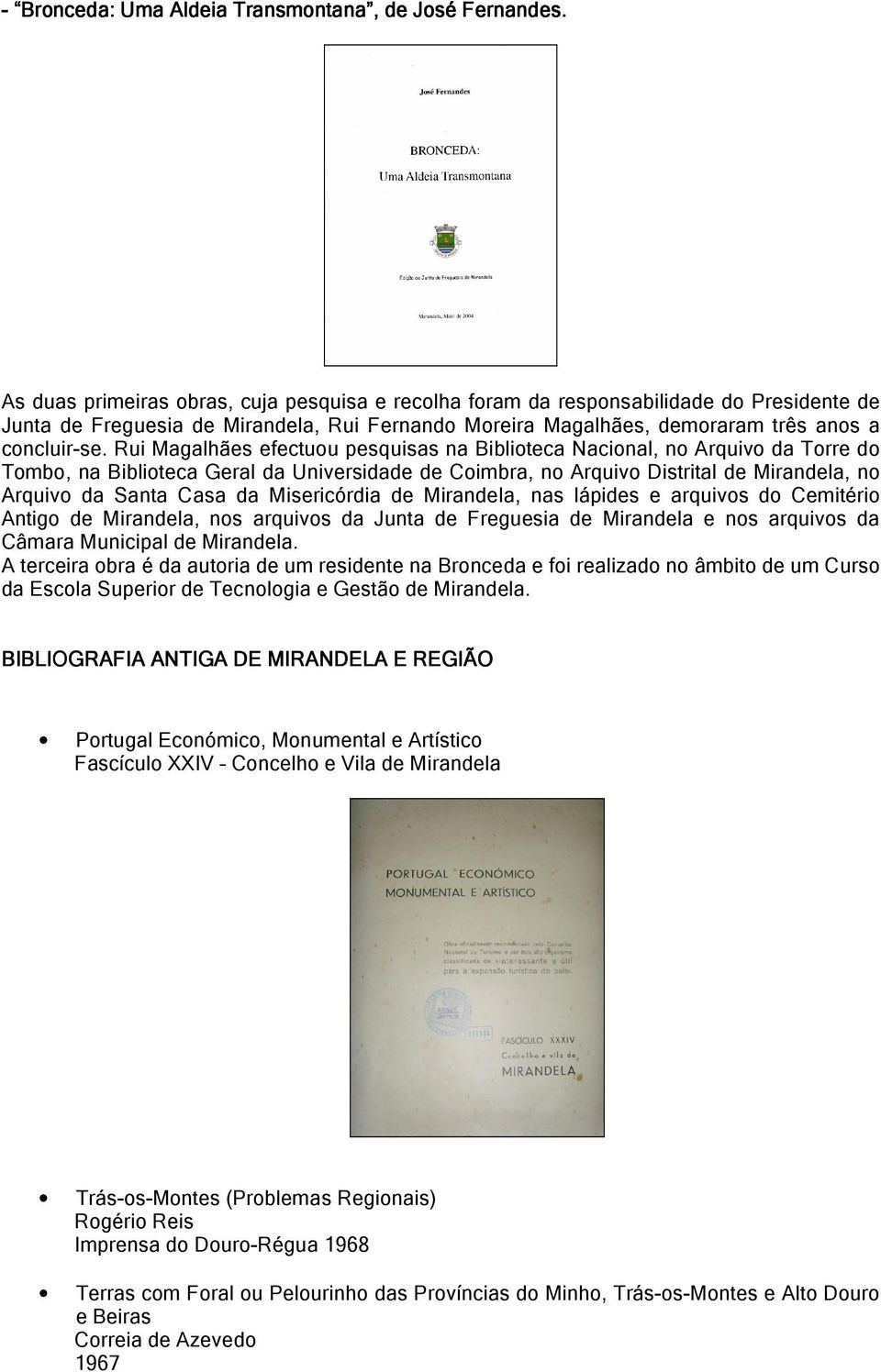 Rui Magalhães efectuou pesquisas na Biblioteca Nacional, no Arquivo da Torre do Tombo, na Biblioteca Geral da Universidade de Coimbra, no Arquivo Distrital de Mirandela, no Arquivo da Santa Casa da