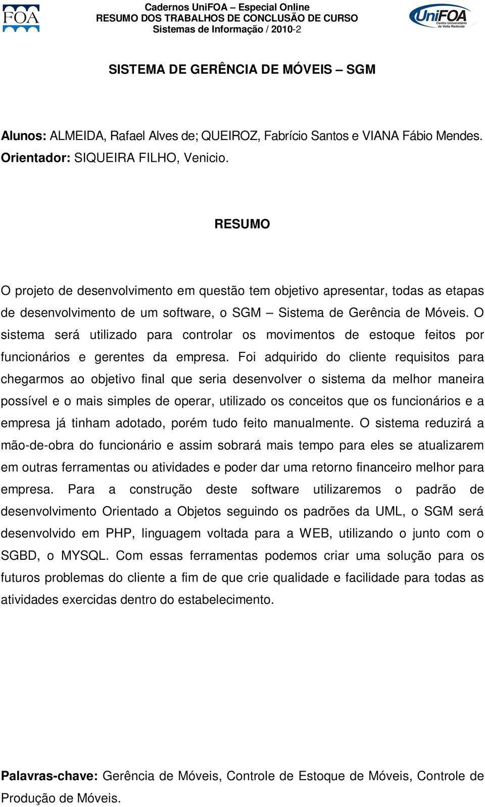 O sistema será utilizado para controlar os movimentos de estoque feitos por funcionários e gerentes da empresa.