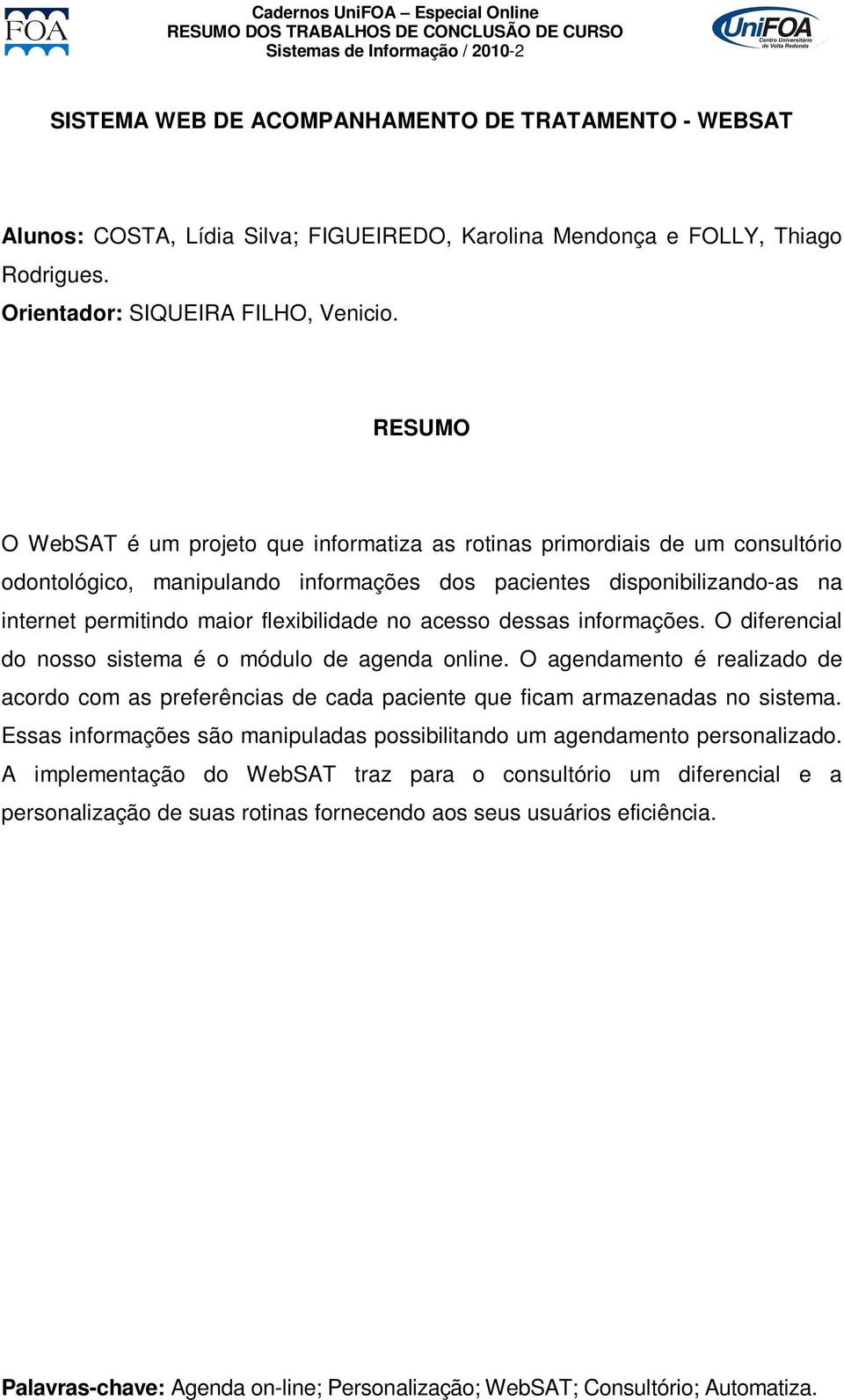 acesso dessas informações. O diferencial do nosso sistema é o módulo de agenda online. O agendamento é realizado de acordo com as preferências de cada paciente que ficam armazenadas no sistema.