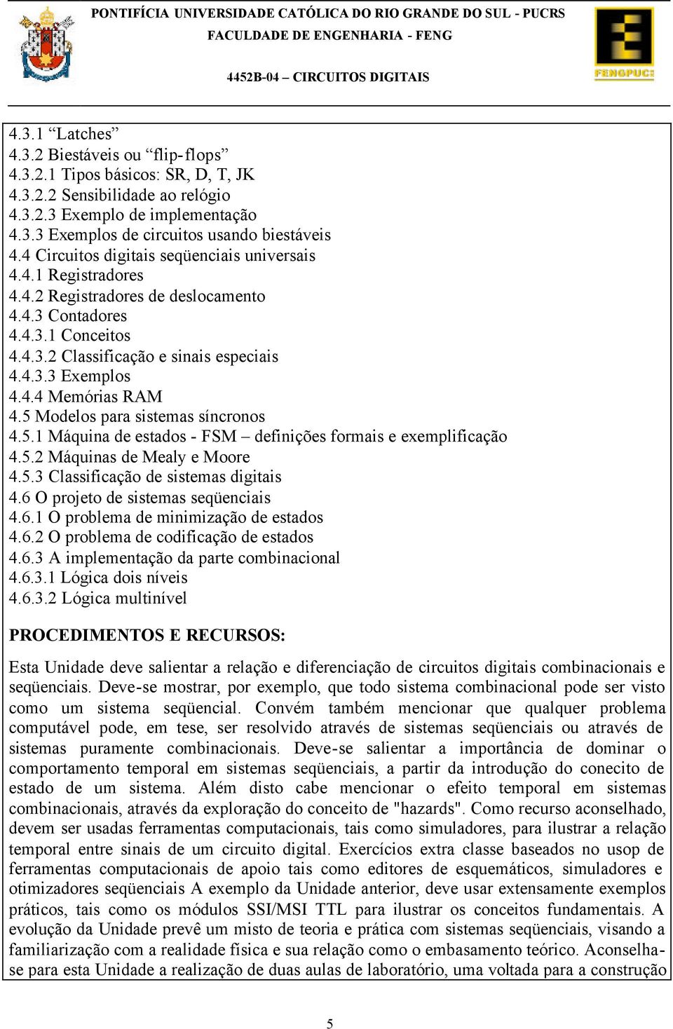 5 Modelos para sistemas síncronos 4.5.1 Máquina de estados - FSM definições formais e exemplificação 4.5.2 Máquinas de Mealy e Moore 4.5.3 Classificação de sistemas digitais 4.